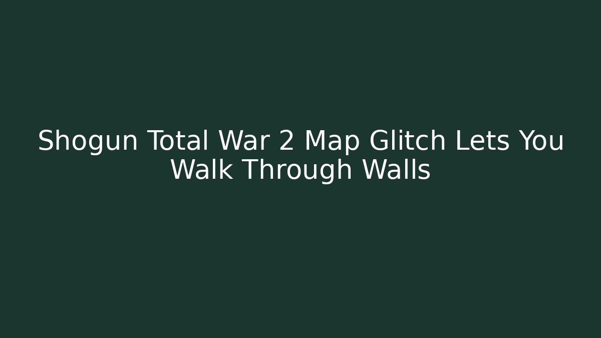 Shogun Total War 2 Map Glitch Lets You Walk Through Walls
