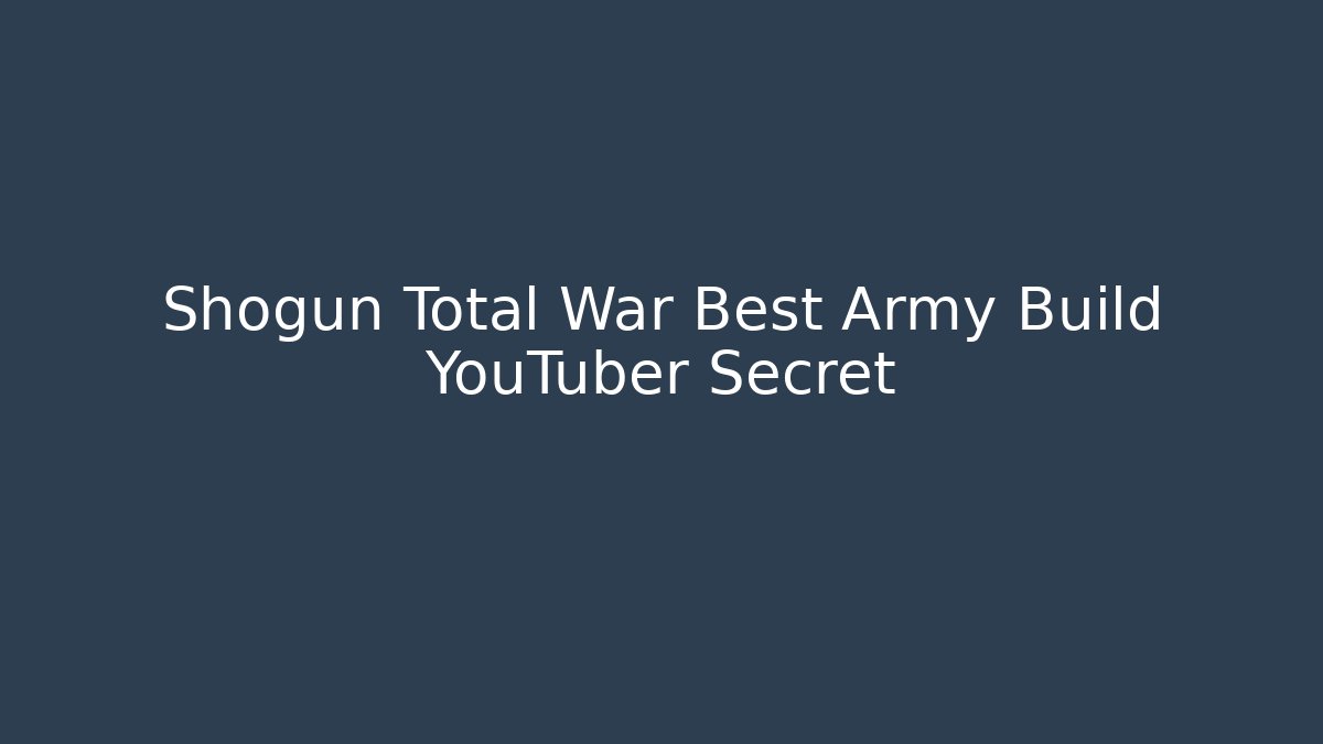 Shogun Total War Best Army Build YouTuber Secret