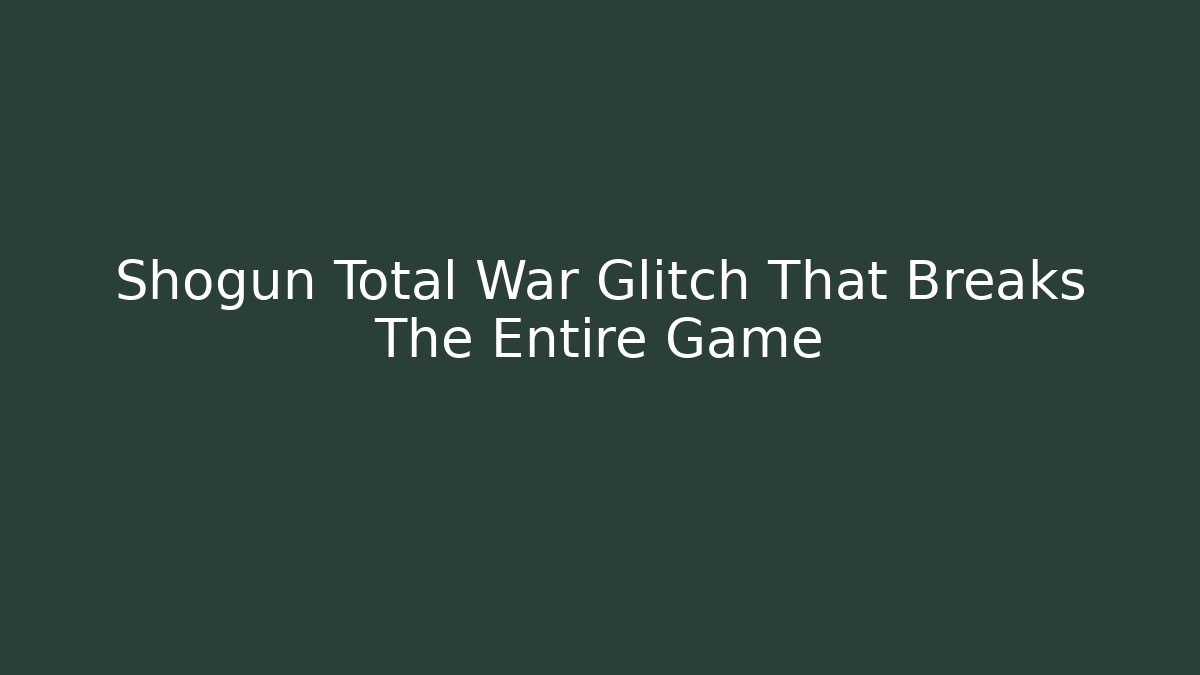 Shogun Total War Glitch That Breaks The Entire Game