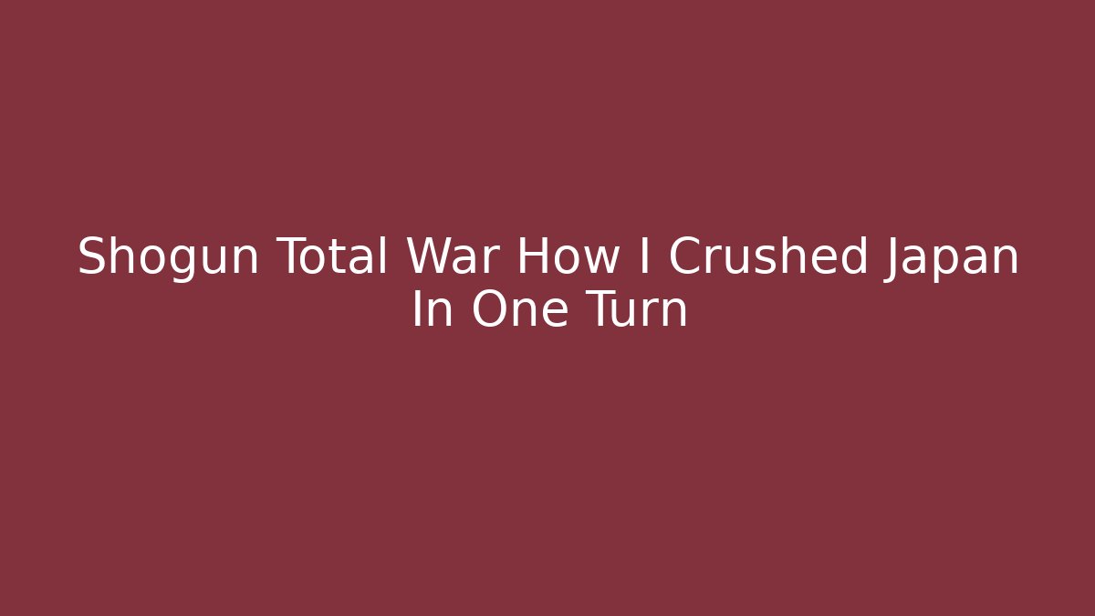 Shogun Total War How I Crushed Japan In One Turn