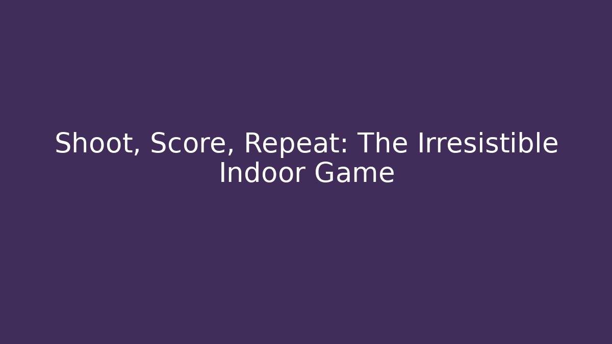 Shoot, Score, Repeat: The Irresistible Indoor Game