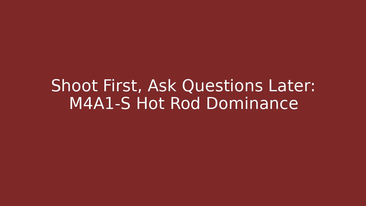 Shoot First, Ask Questions Later: M4A1-S Hot Rod Dominance