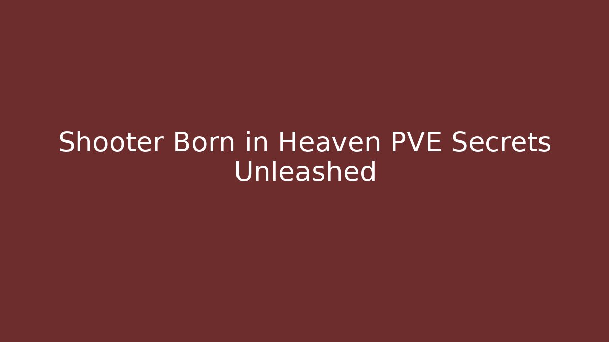 Shooter Born in Heaven PVE Secrets Unleashed