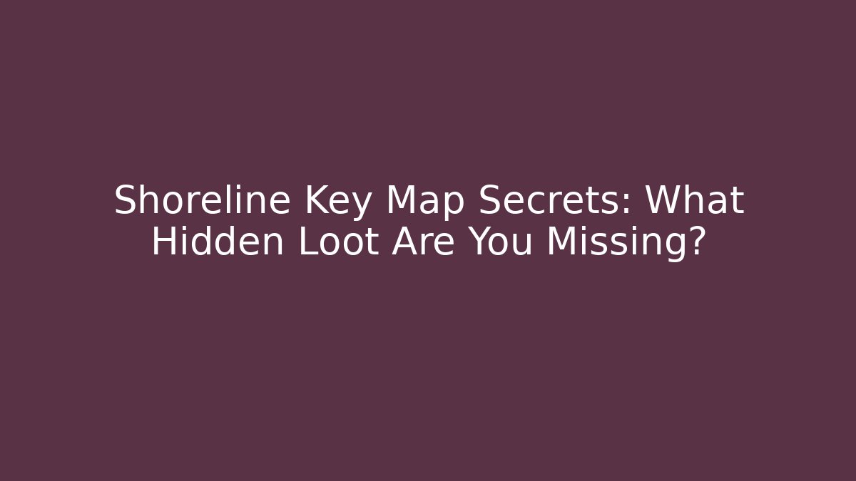 Shoreline Key Map Secrets: What Hidden Loot Are You Missing?