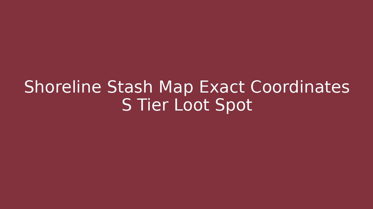 Shoreline Stash Map Exact Coordinates S Tier Loot Spot