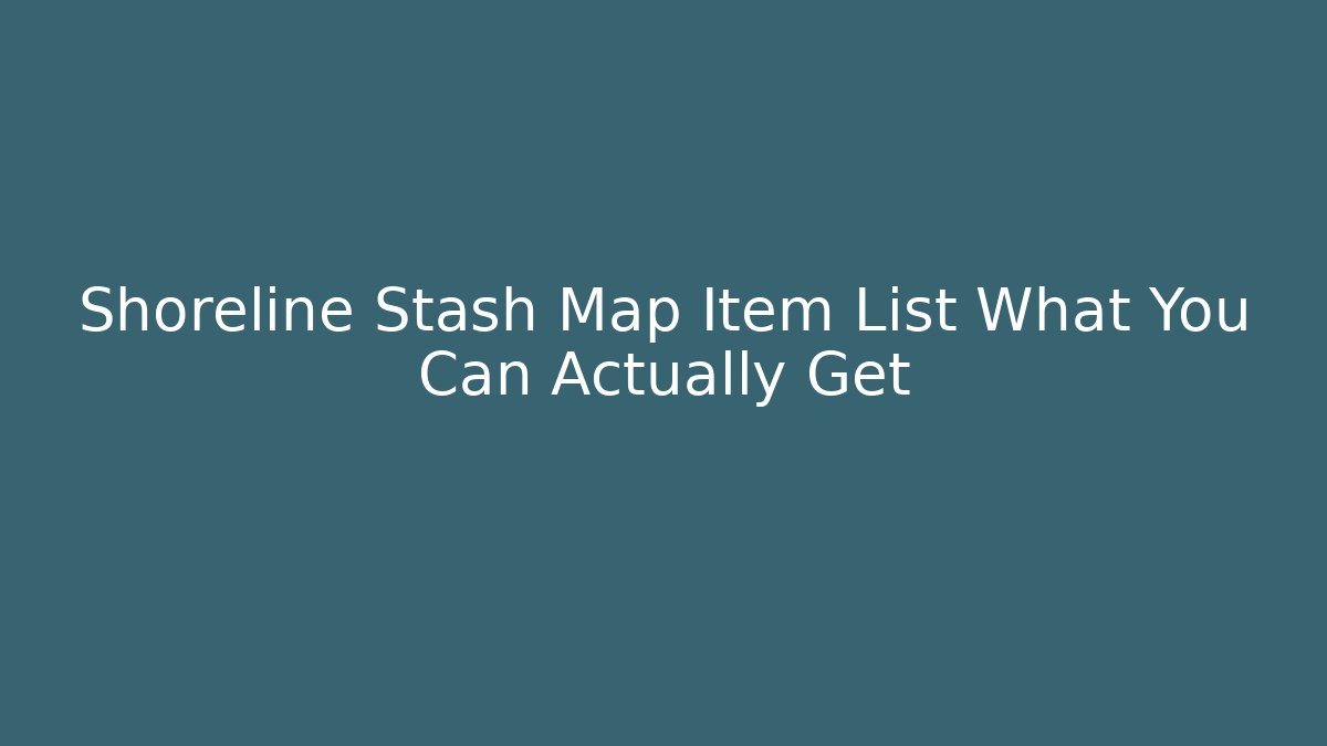 Shoreline Stash Map Item List What You Can Actually Get