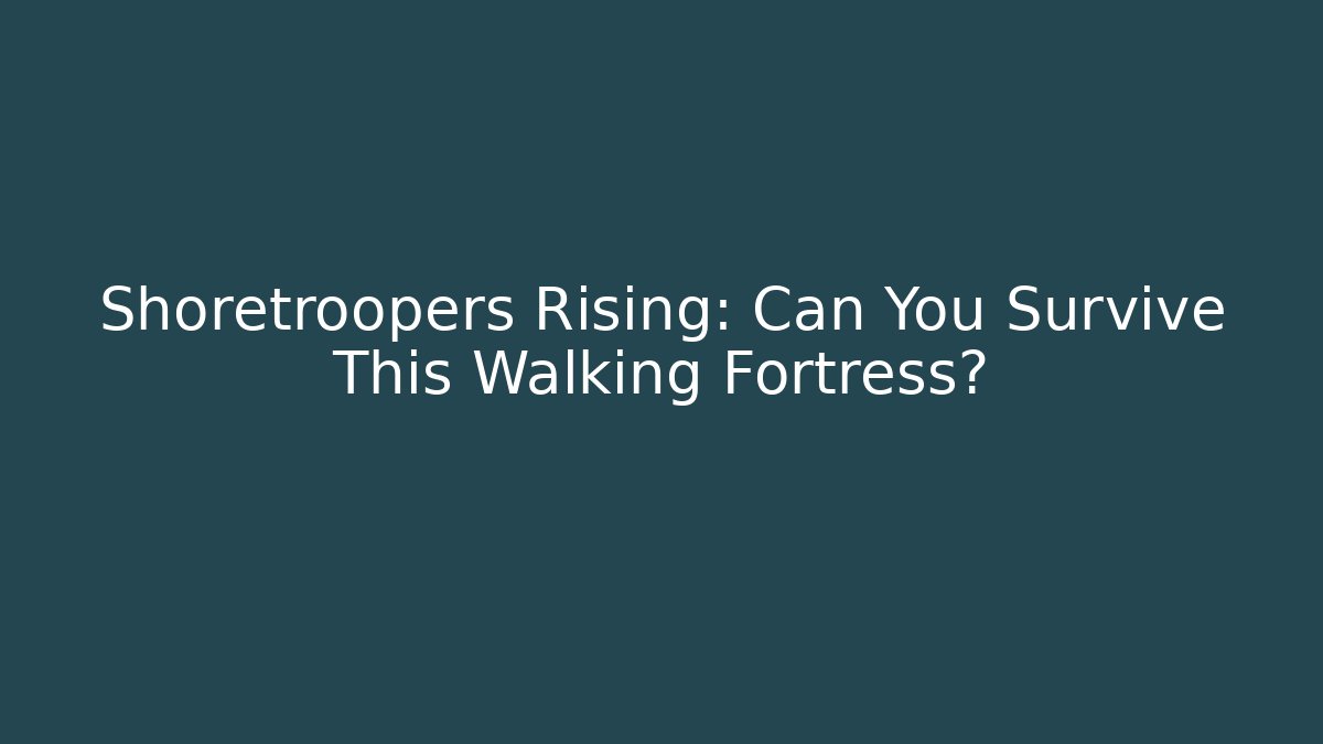 Shoretroopers Rising: Can You Survive This Walking Fortress?