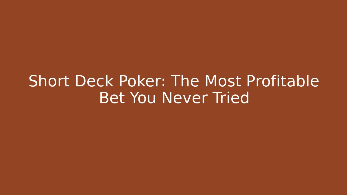 Short Deck Poker: The Most Profitable Bet You Never Tried