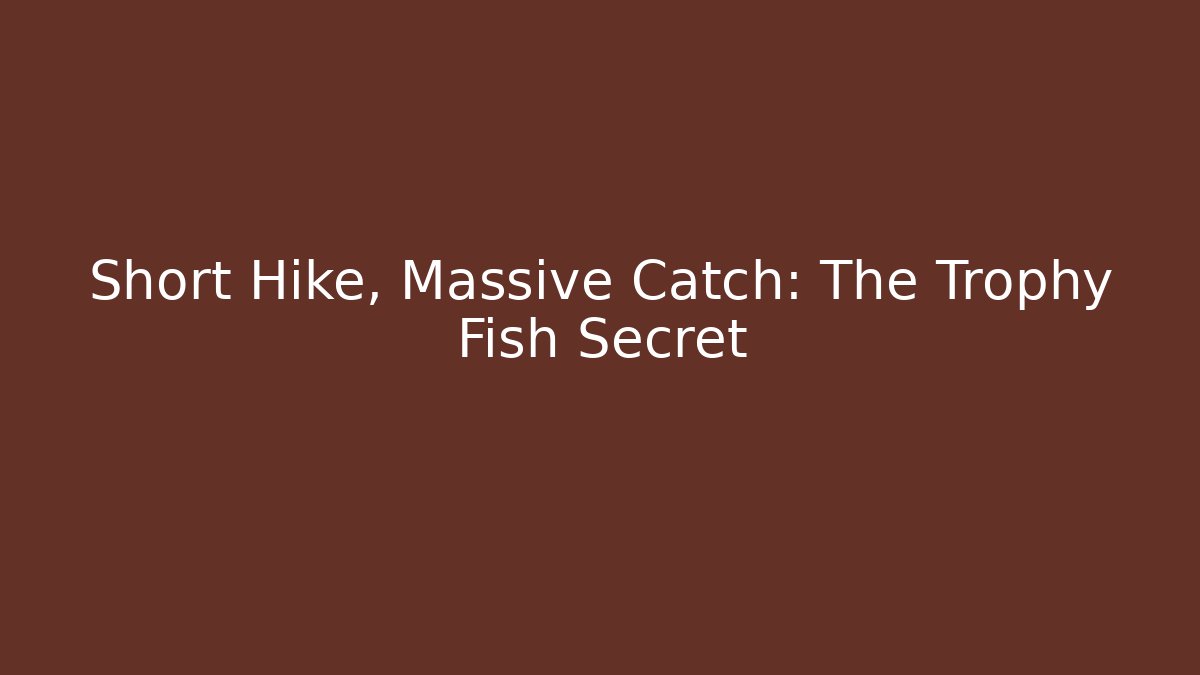 Short Hike, Massive Catch: The Trophy Fish Secret