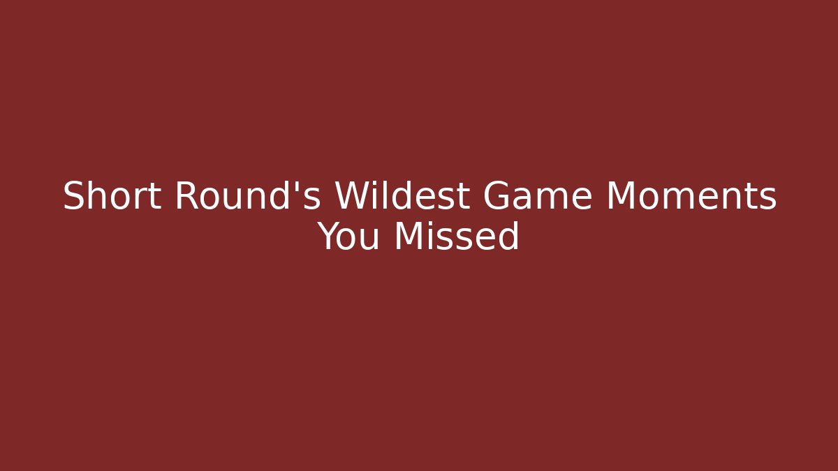 Short Round’s Wildest Game Moments You Missed