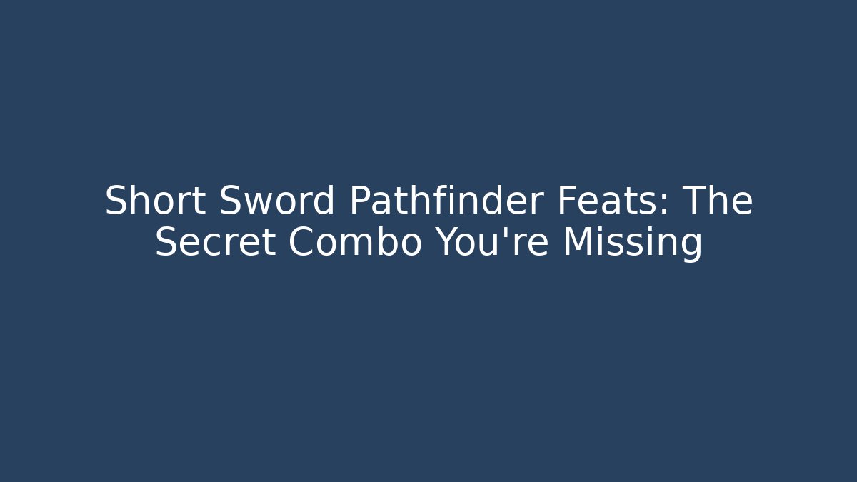 Short Sword Pathfinder Feats: The Secret Combo You’re Missing