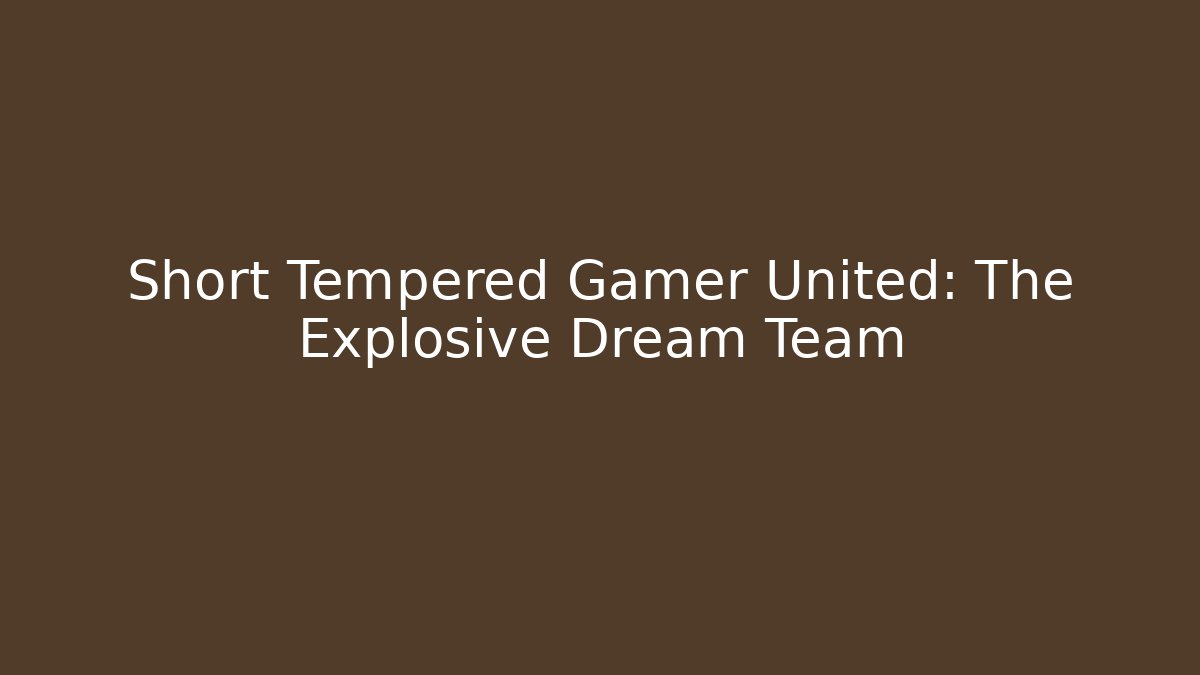 Short Tempered Gamer United: The Explosive Dream Team