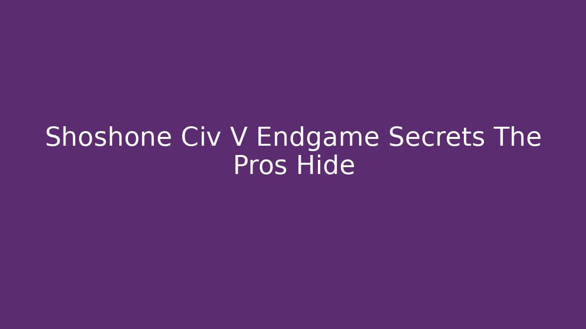 Shoshone Civ V Endgame Secrets The Pros Hide - Critter Realm