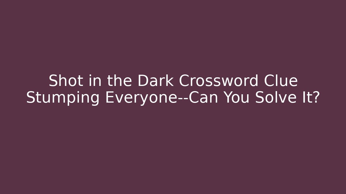 Shot in the Dark Crossword Clue Stumping Everyone—Can You Solve It?