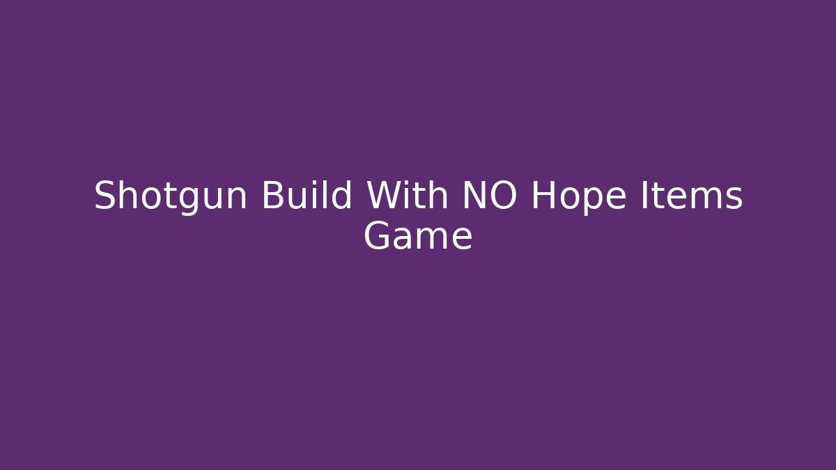 Shotgun Build With NO Hope Items Game