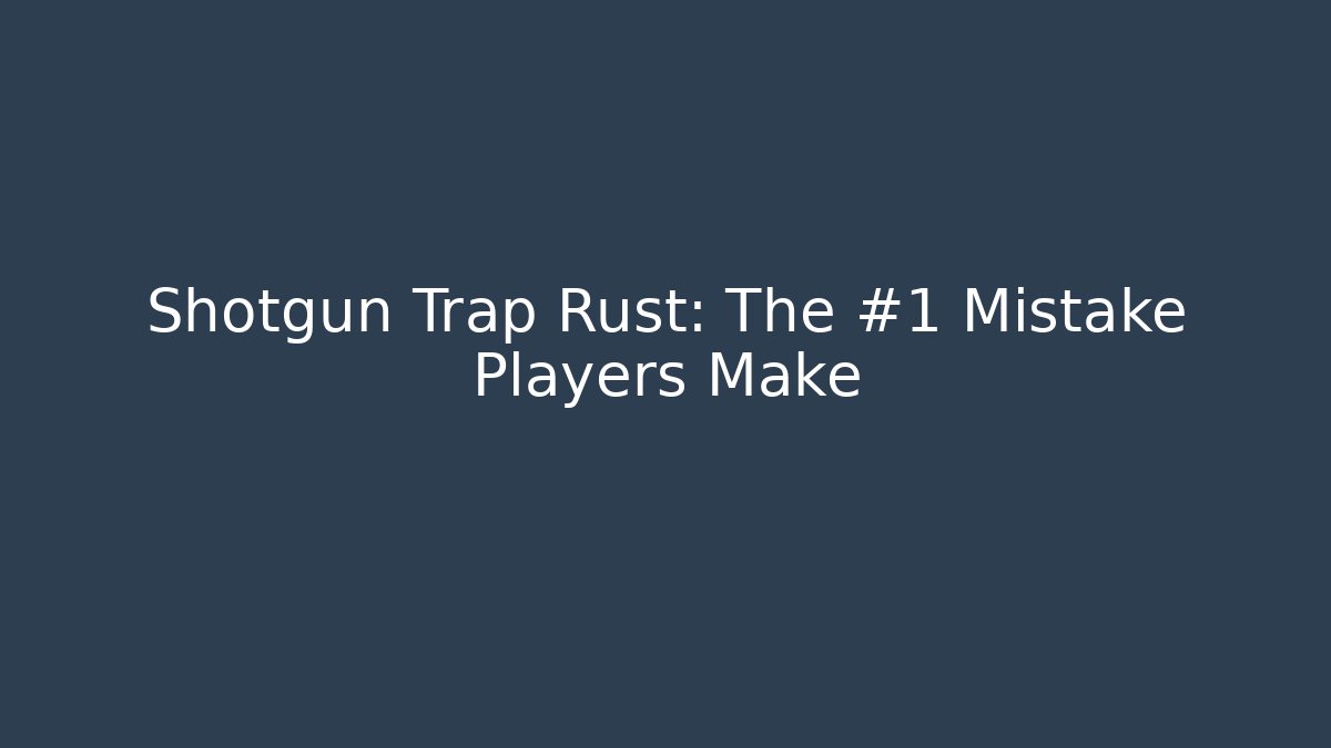 Shotgun Trap Rust: The #1 Mistake Players Make