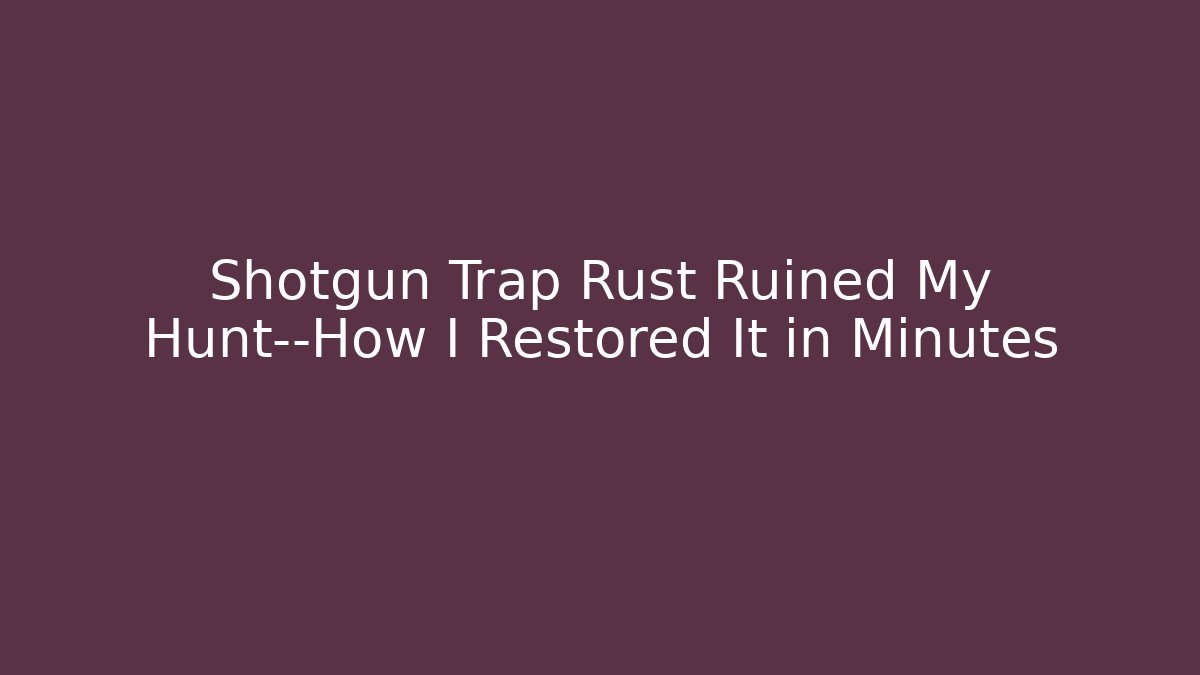 Shotgun Trap Rust Ruined My Hunt—How I Restored It in Minutes