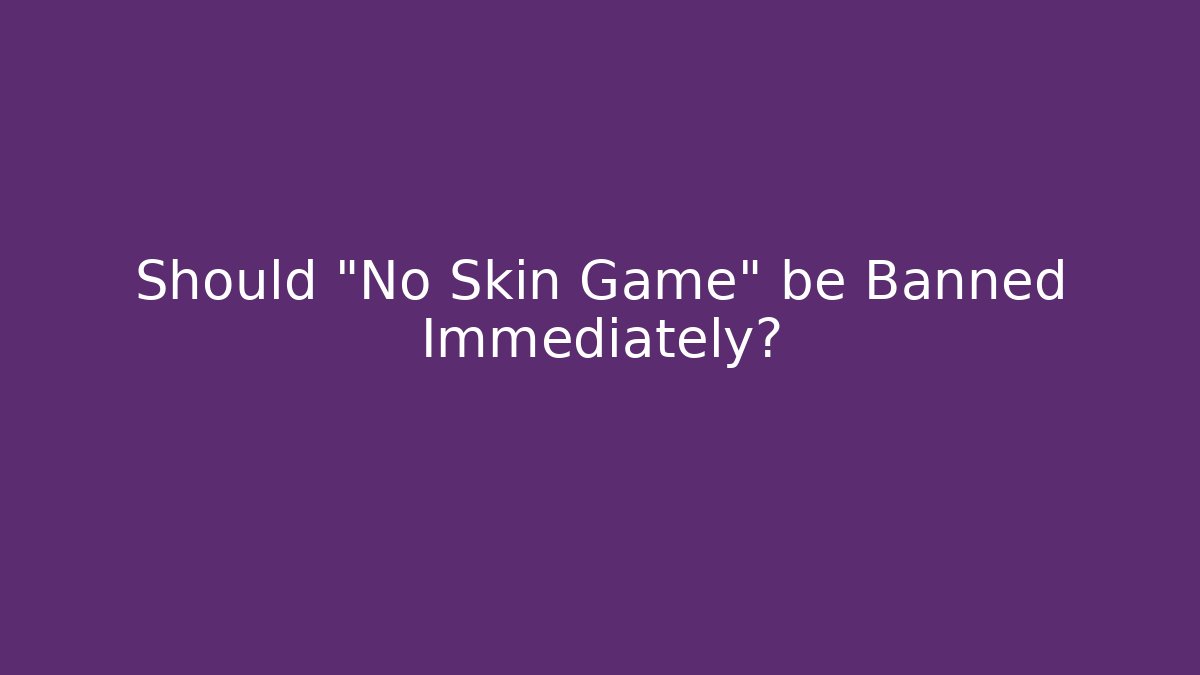 Should "No Skin Game" be Banned Immediately? - Critter Realm
