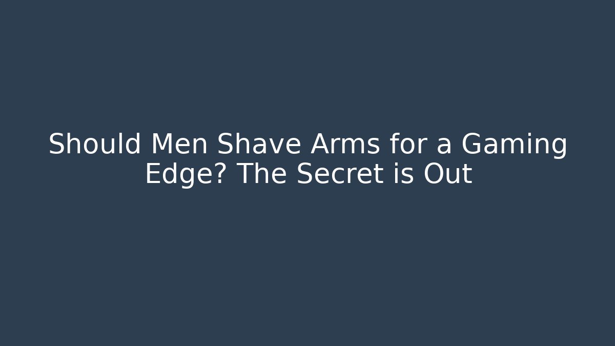 Should Men Shave Arms for a Gaming Edge? The Secret is Out