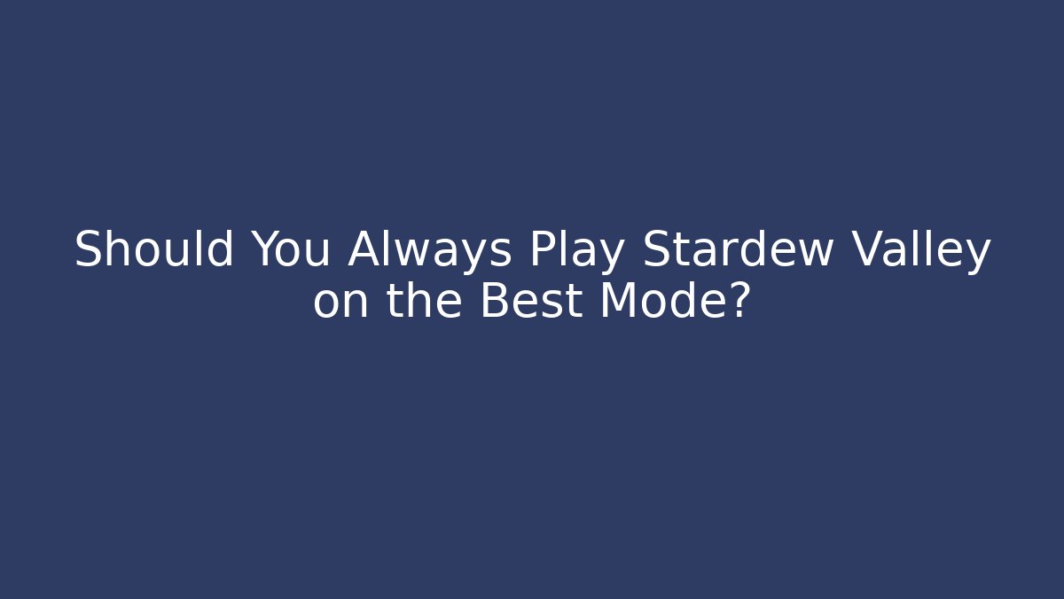 Should You Always Play Stardew Valley on the Best Mode?