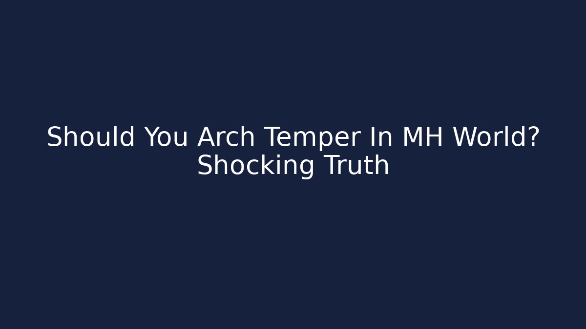 Should You Arch Temper In MH World? Shocking Truth