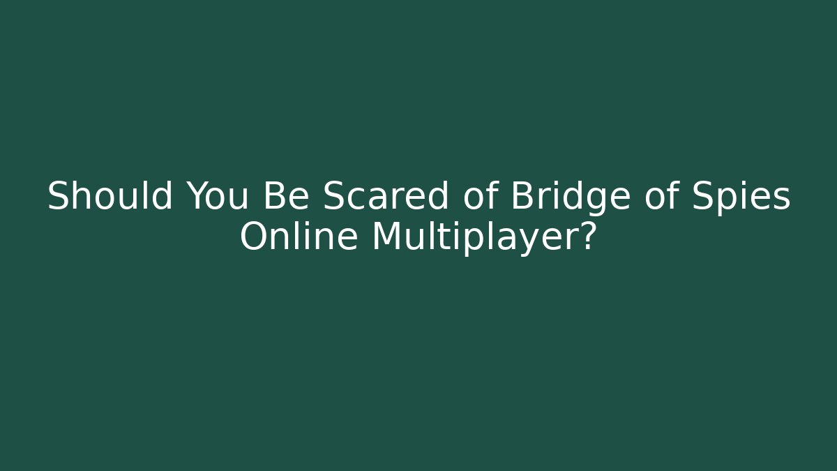 Should You Be Scared of Bridge of Spies Online Multiplayer?
