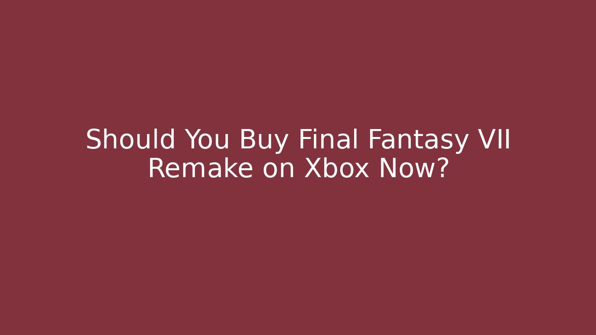 Should You Buy Final Fantasy VII Remake on Xbox Now?
