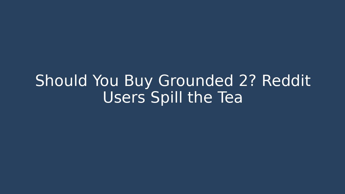 Should You Buy Grounded 2? Reddit Users Spill the Tea