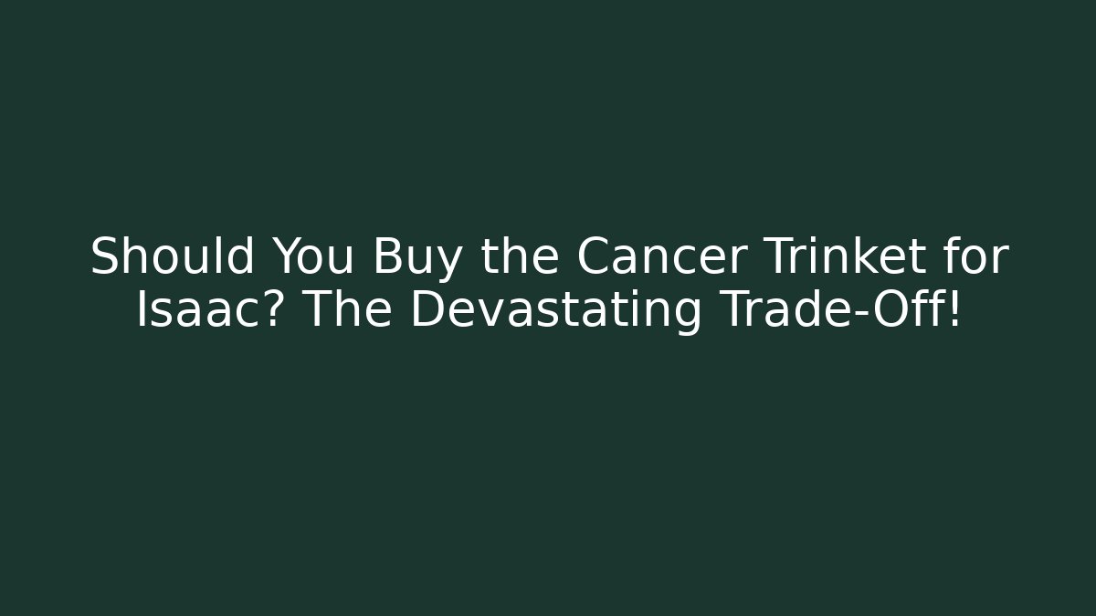 Should You Buy the Cancer Trinket for Isaac? The Devastating Trade-Off!