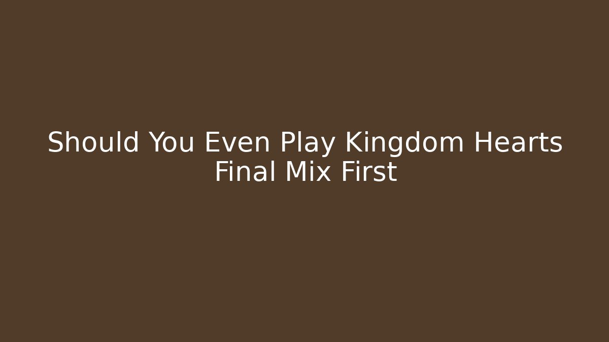 Should You Even Play Kingdom Hearts Final Mix First - Critter Realm
