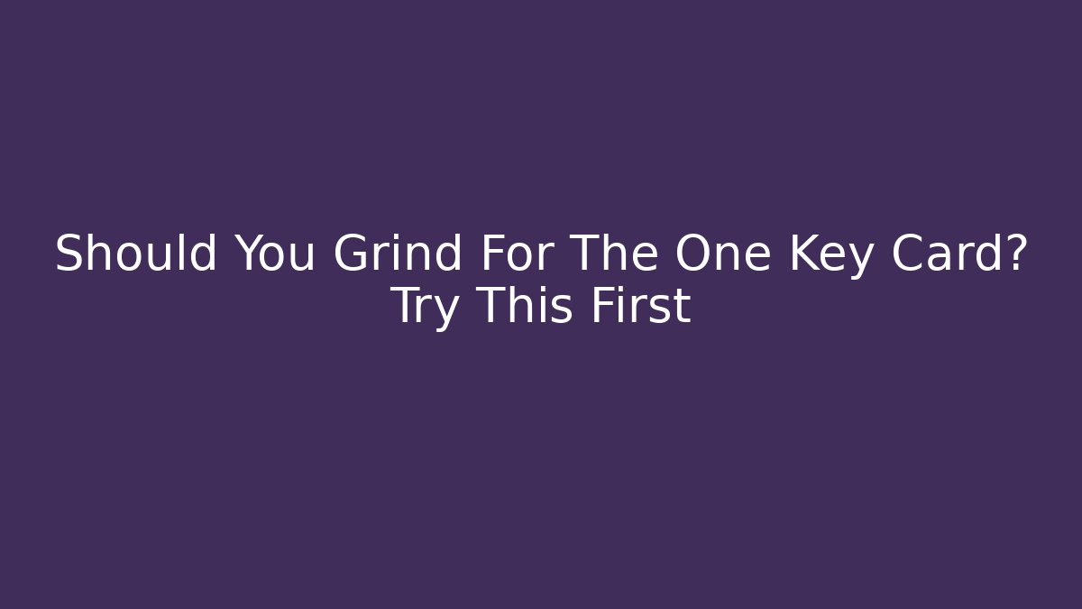 Should You Grind For The One Key Card? Try This First