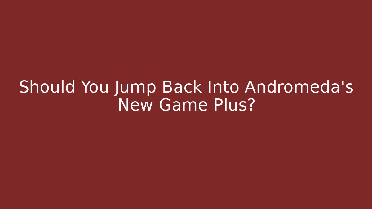 Should You Jump Back Into Andromeda's New Game Plus?