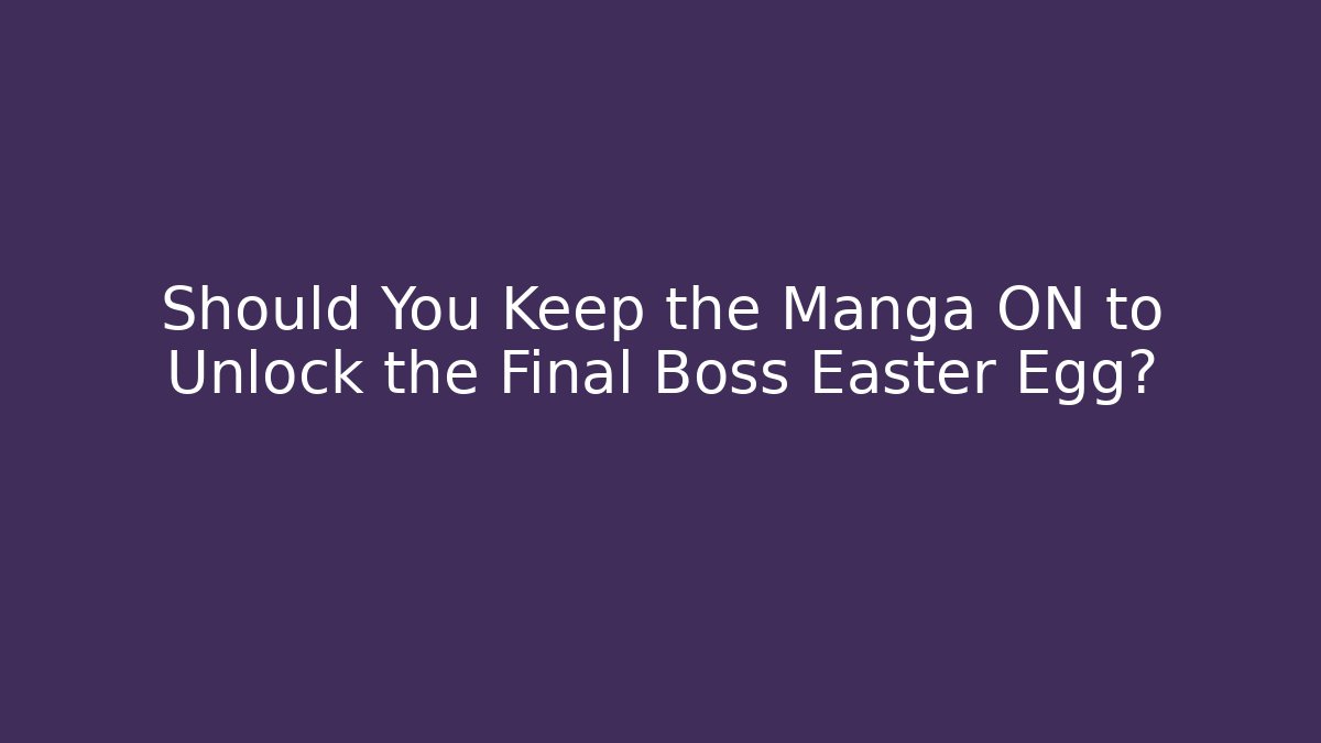 Should You Keep the Manga ON to Unlock the Final Boss Easter Egg?