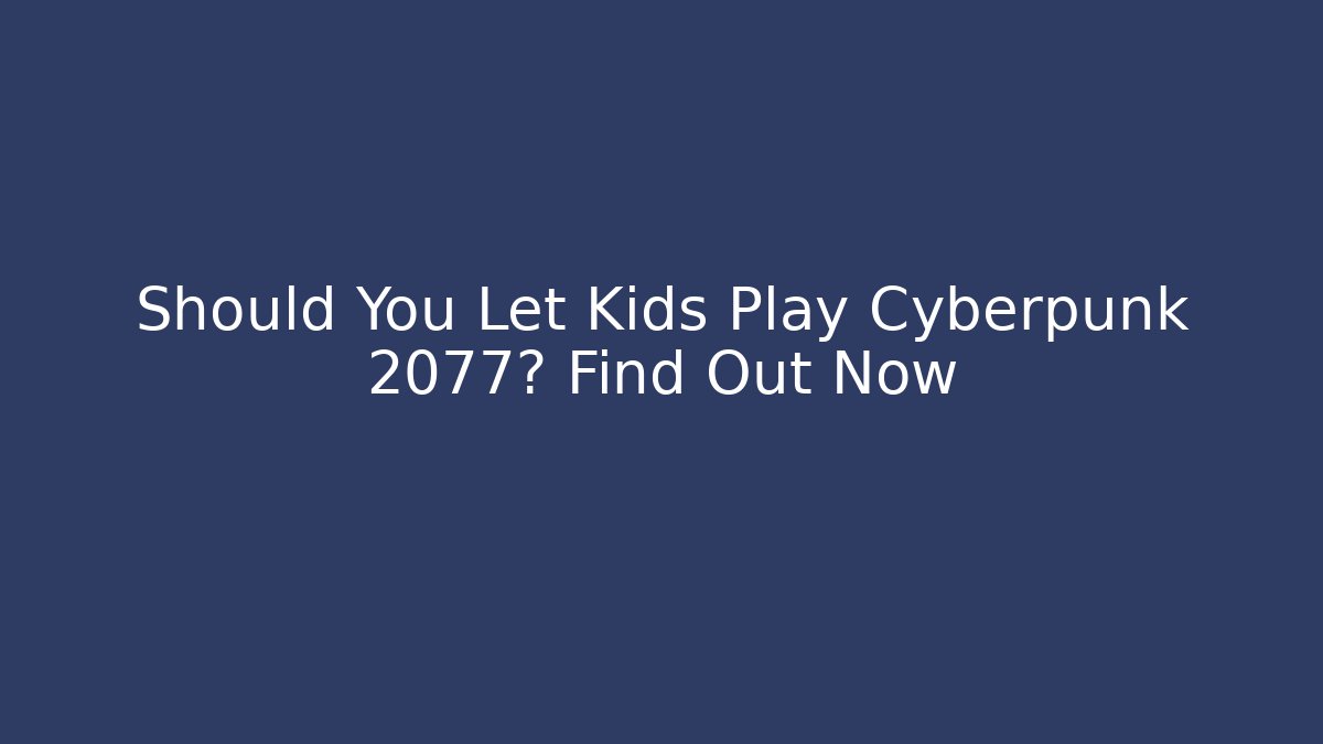 Should You Let Kids Play Cyberpunk 2077? Find Out Now