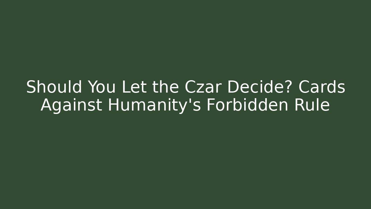 Should You Let the Czar Decide? Cards Against Humanity's Forbidden Rule