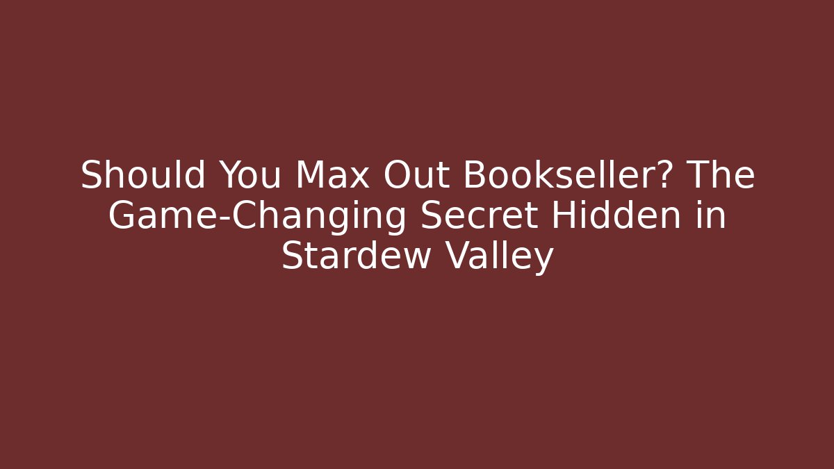 Should You Max Out Bookseller? The Game-Changing Secret Hidden in Stardew Valley