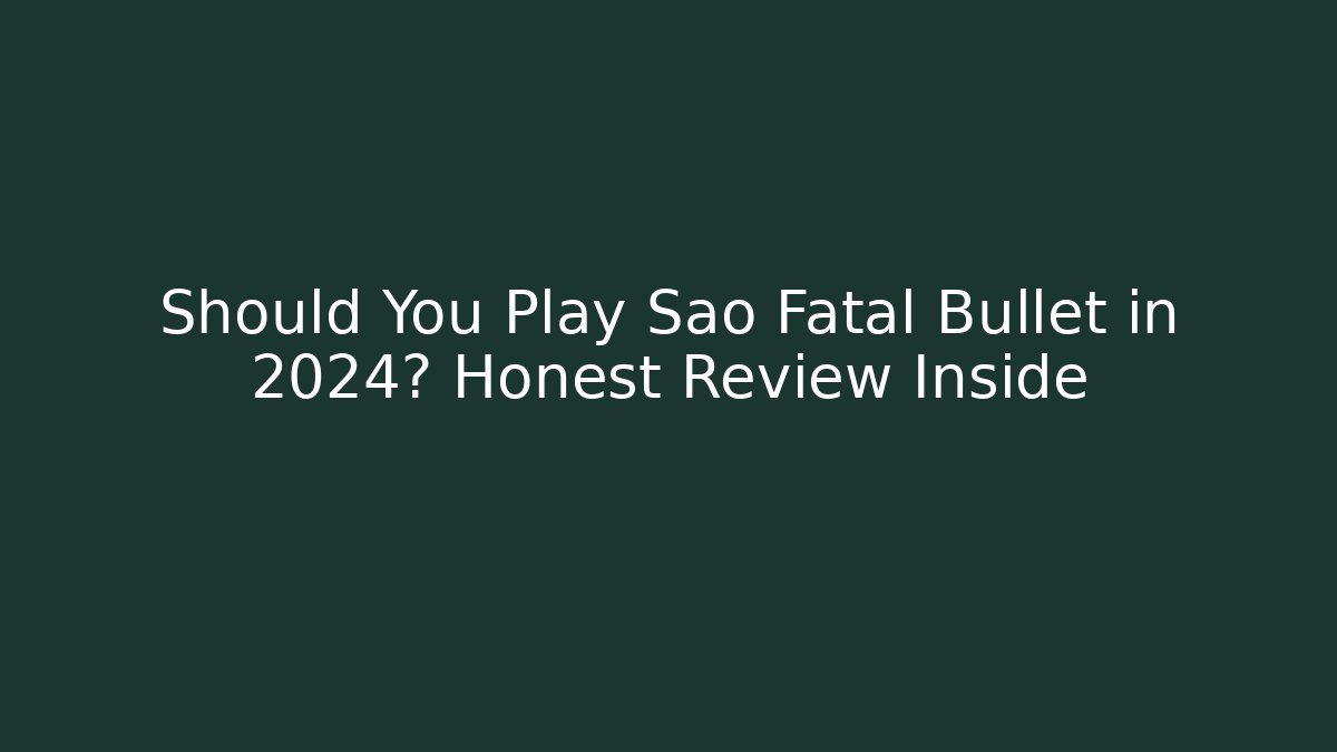 Should You Play Sao Fatal Bullet in 2024? Honest Review Inside
