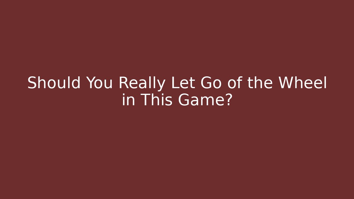 Should You Really Let Go of the Wheel in This Game?