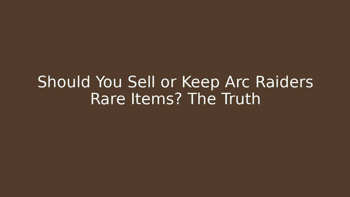 Should You Sell or Keep Arc Raiders Rare Items? The Truth - Critter Realm