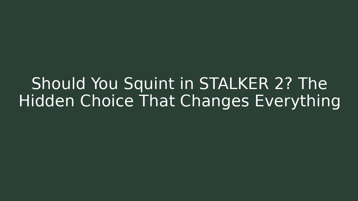 Should You Squint in STALKER 2? The Hidden Choice That Changes Everything