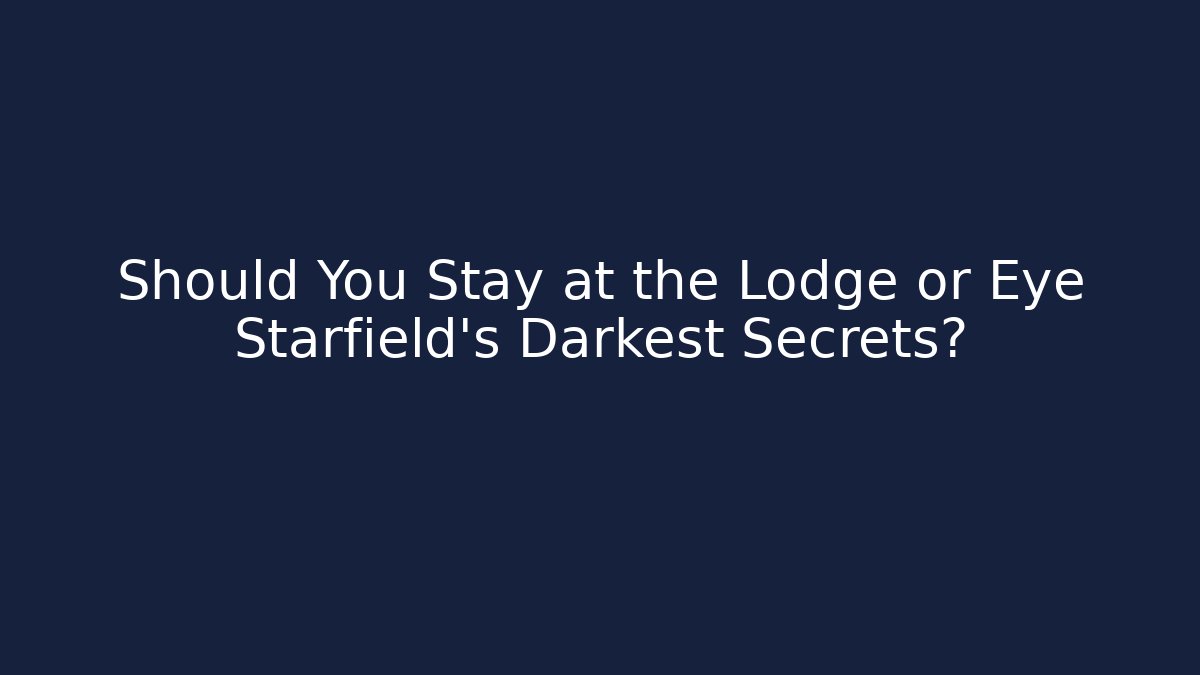 Should You Stay at the Lodge or Eye Starfield's Darkest Secrets? - Critter Realm