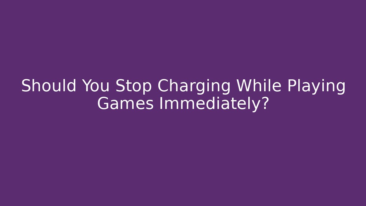 Should You Stop Charging While Playing Games Immediately?