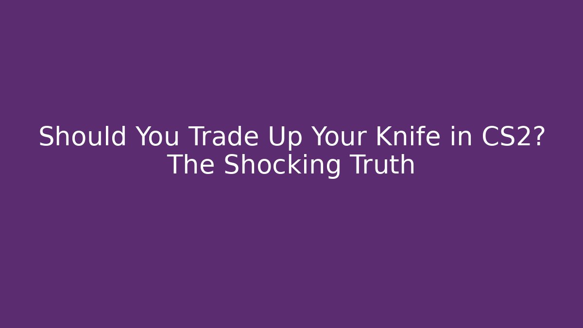 Should You Trade Up Your Knife in CS2? The Shocking Truth