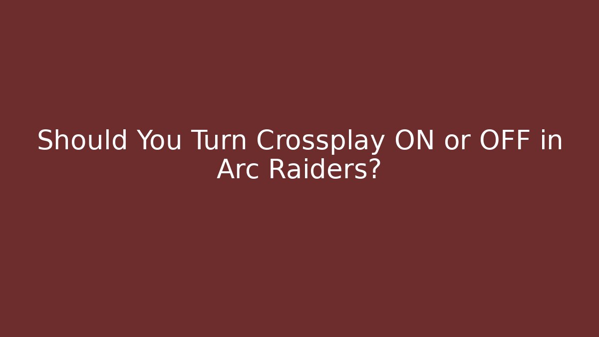Should You Turn Crossplay ON or OFF in Arc Raiders?