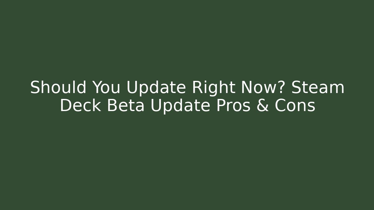 Should You Update Right Now? Steam Deck Beta Update Pros & Cons