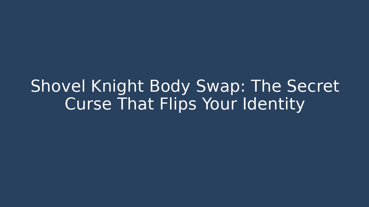 Shovel Knight Body Swap: The Secret Curse That Flips Your Identity