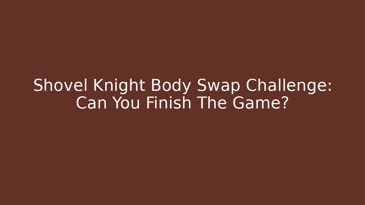 Shovel Knight Body Swap Challenge: Can You Finish The Game?