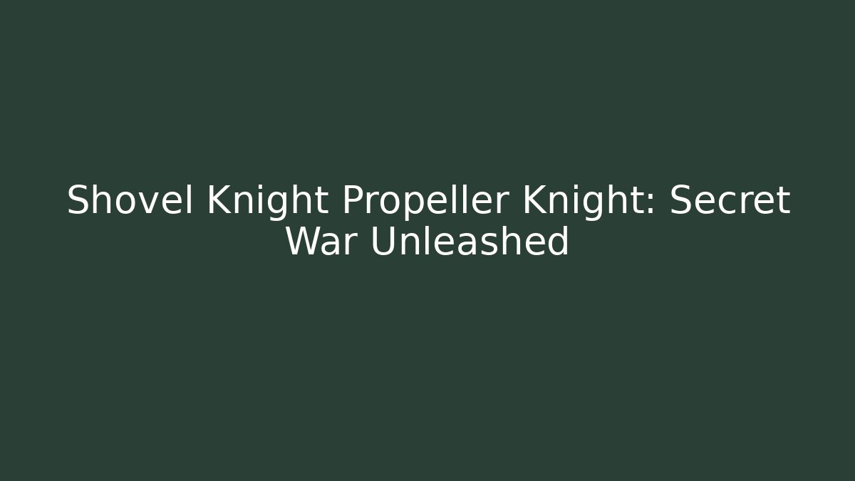 Shovel Knight Propeller Knight: Secret War Unleashed