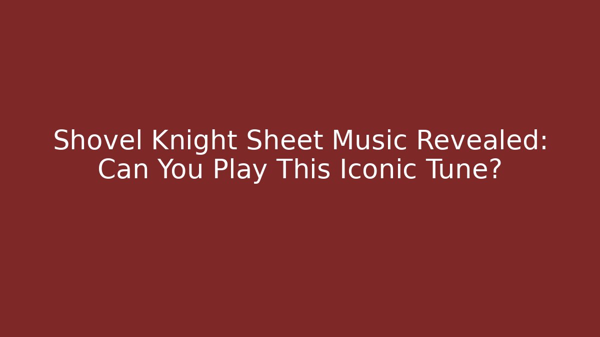 Shovel Knight Sheet Music Revealed: Can You Play This Iconic Tune?