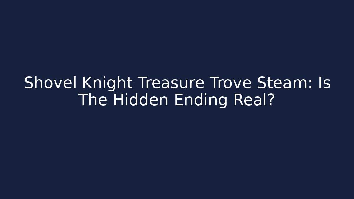 Shovel Knight Treasure Trove Steam: Is The Hidden Ending Real?